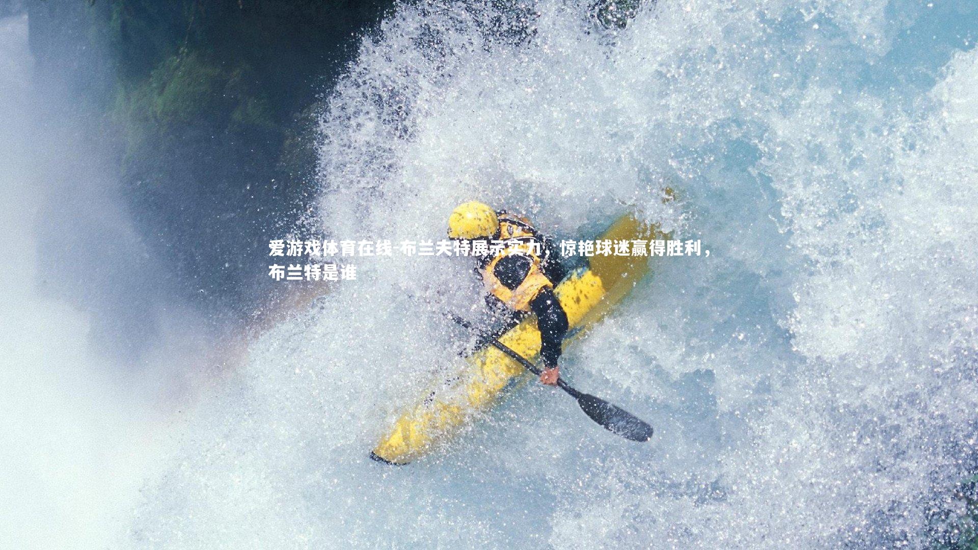 爱游戏体育在线-布兰夫特展示实力，惊艳球迷赢得胜利，布兰特是谁