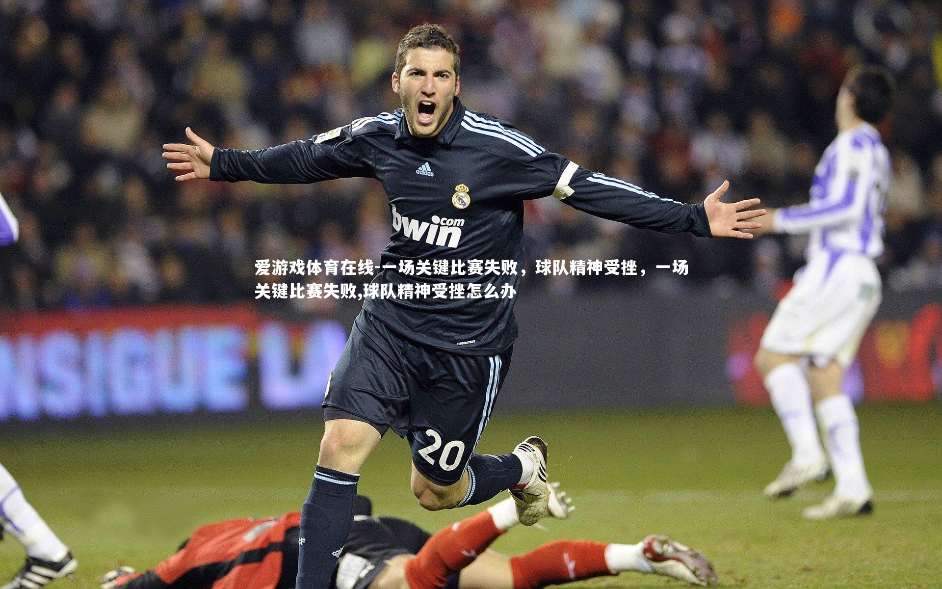 爱游戏体育在线-一场关键比赛失败，球队精神受挫，一场关键比赛失败,球队精神受挫怎么办