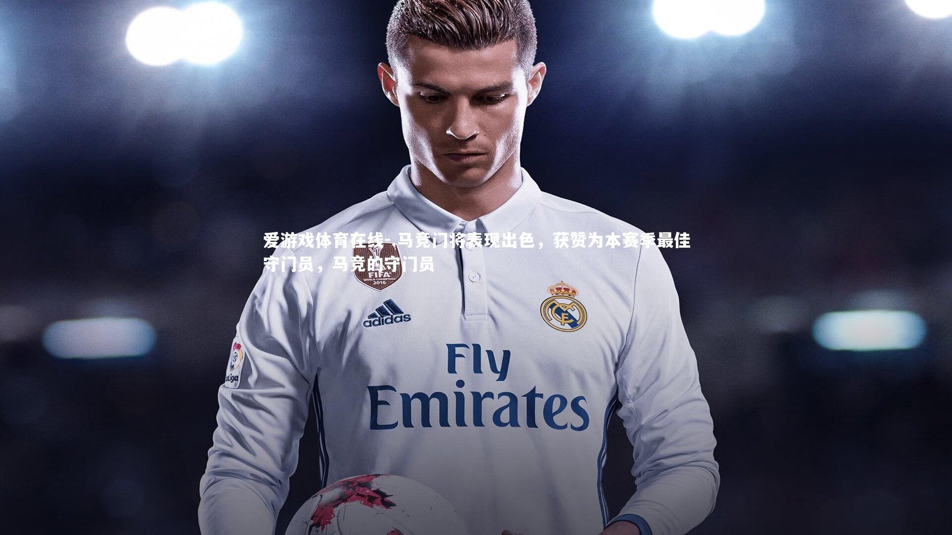 爱游戏体育在线-.马竞门将表现出色，获赞为本赛季最佳守门员，马竞的守门员