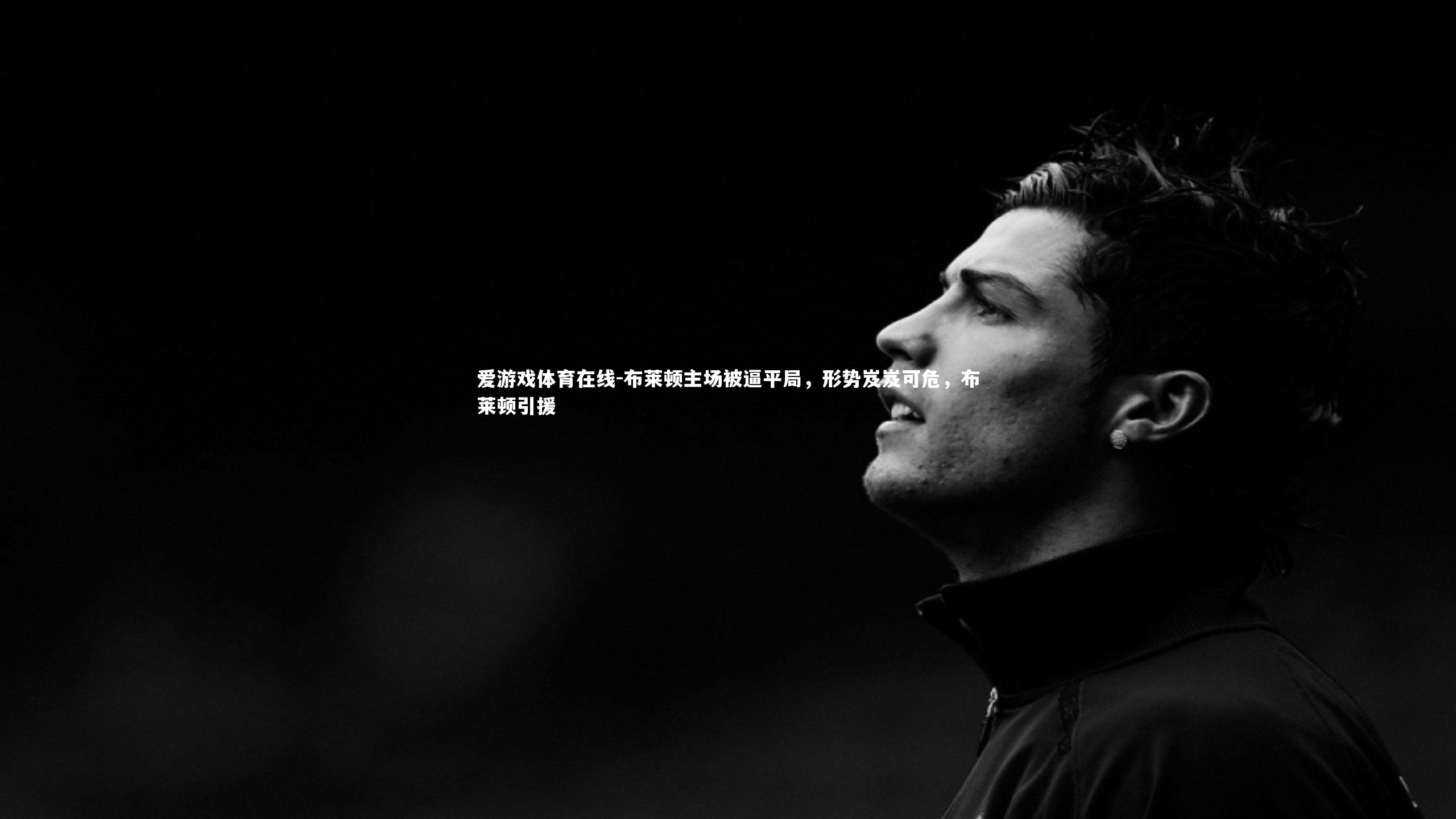 爱游戏体育在线-布莱顿主场被逼平局，形势岌岌可危，布莱顿引援