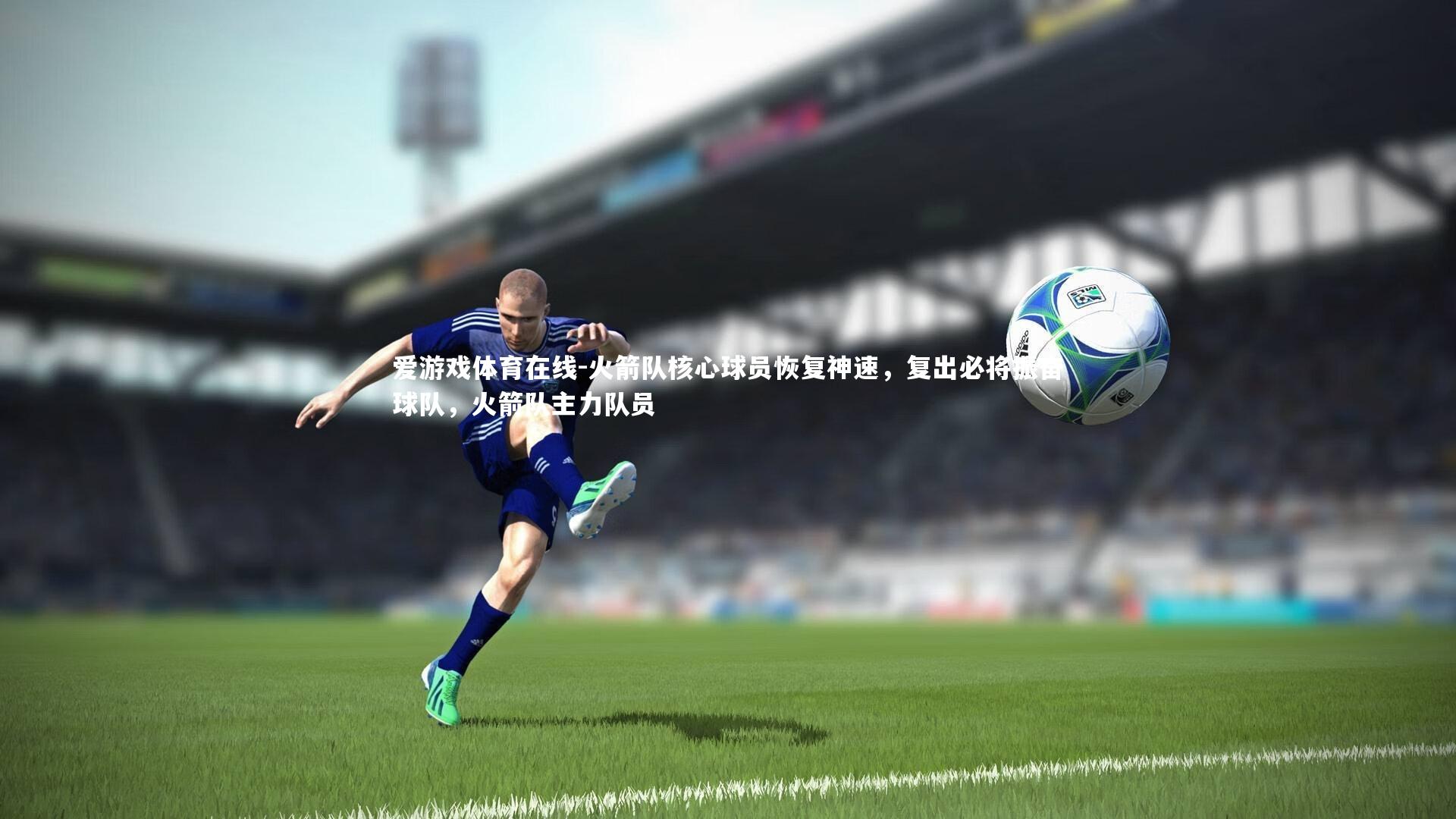 爱游戏体育在线-火箭队核心球员恢复神速，复出必将振奋球队，火箭队主力队员