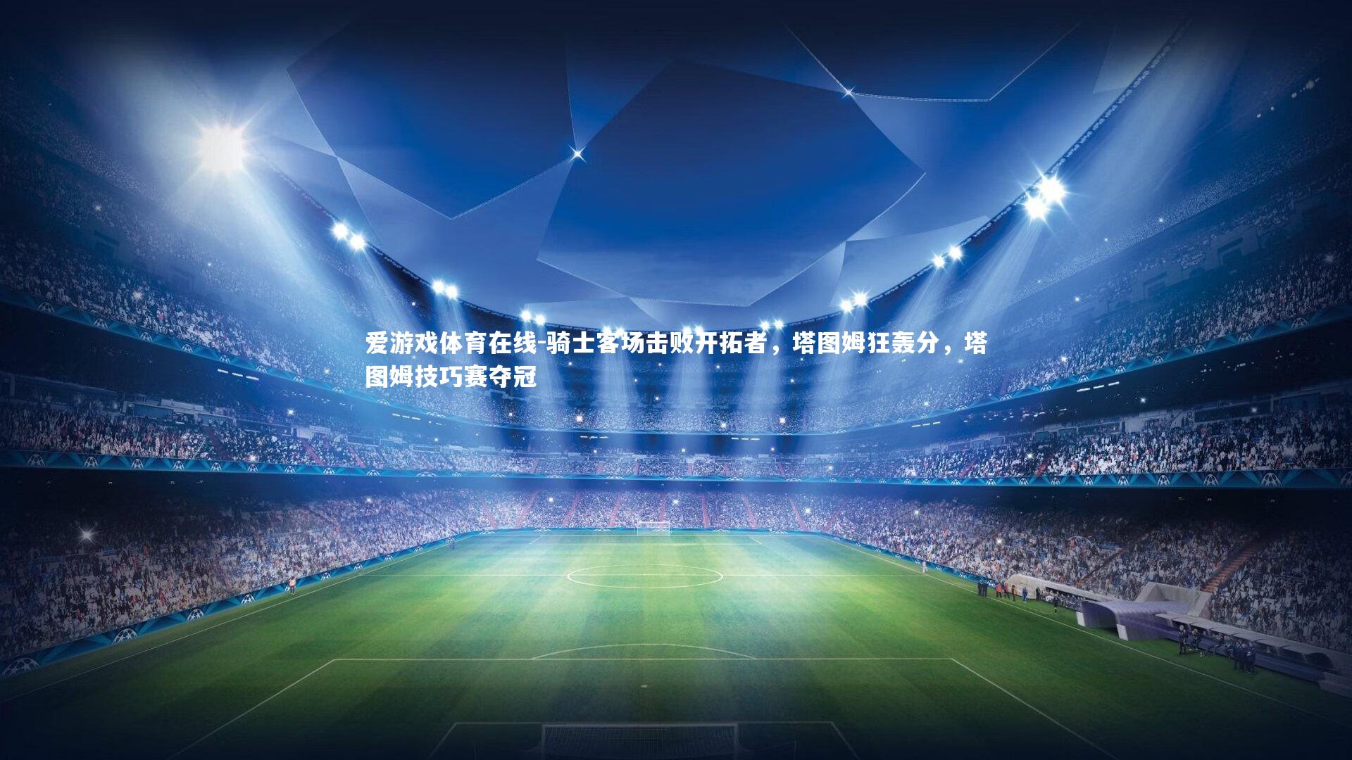 爱游戏体育在线-骑士客场击败开拓者，塔图姆狂轰分，塔图姆技巧赛夺冠