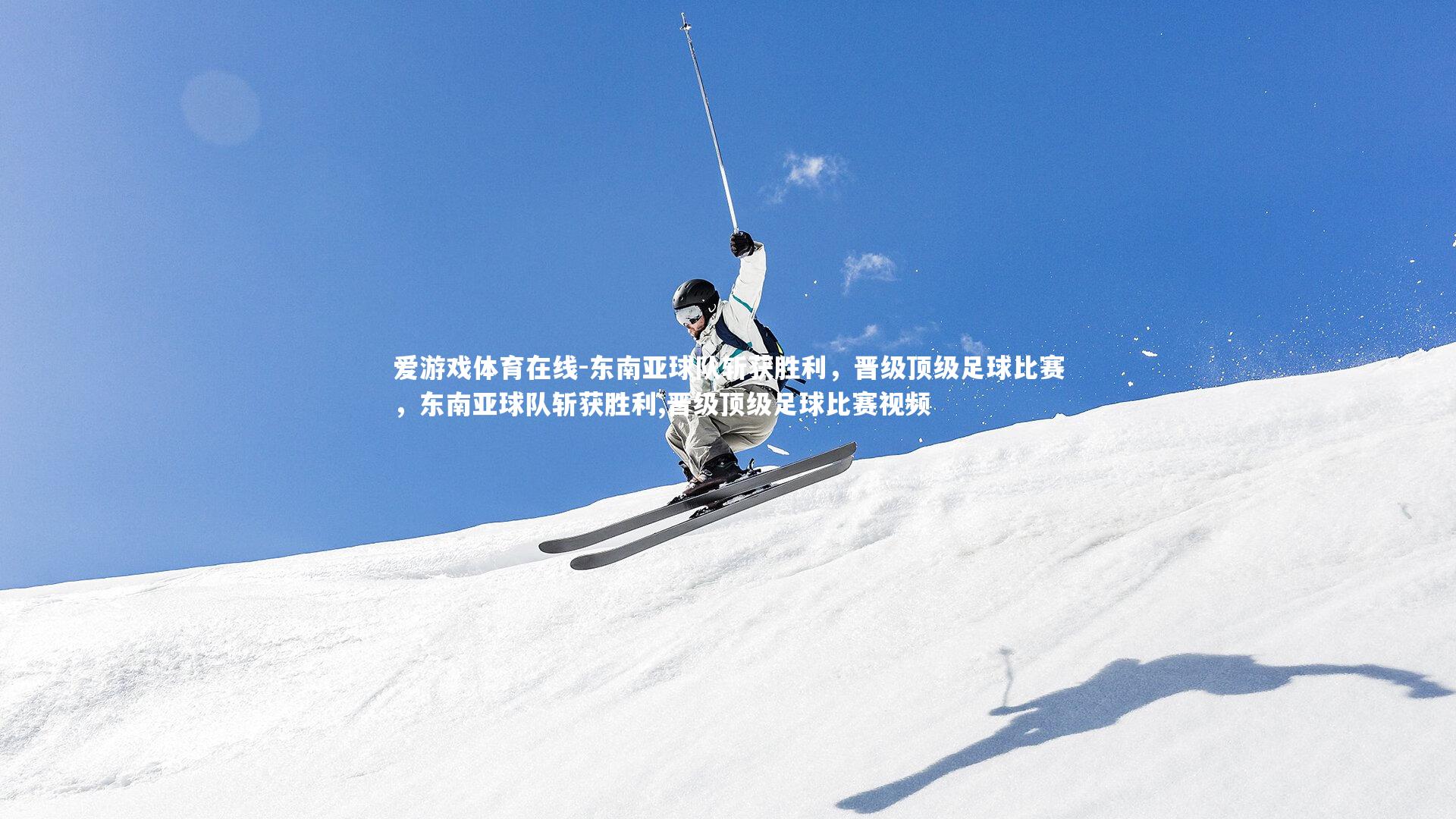 爱游戏体育在线-东南亚球队斩获胜利，晋级顶级足球比赛，东南亚球队斩获胜利,晋级顶级足球比赛视频