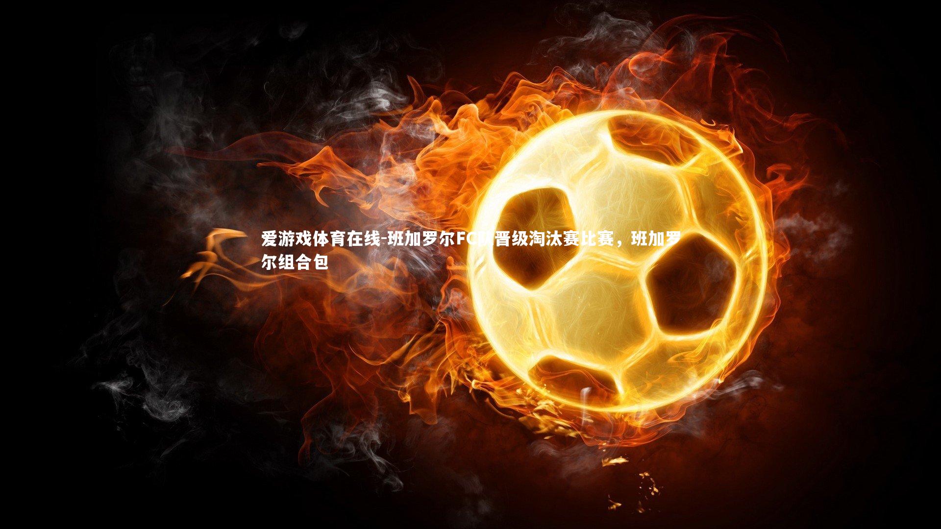 爱游戏体育在线-班加罗尔FC队晋级淘汰赛比赛，班加罗尔组合包