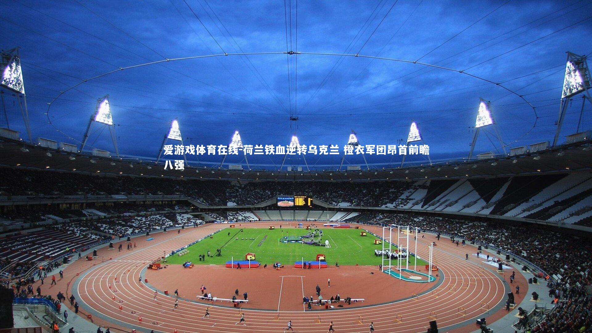 爱游戏体育在线-荷兰铁血逆转乌克兰 橙衣军团昂首前瞻八强