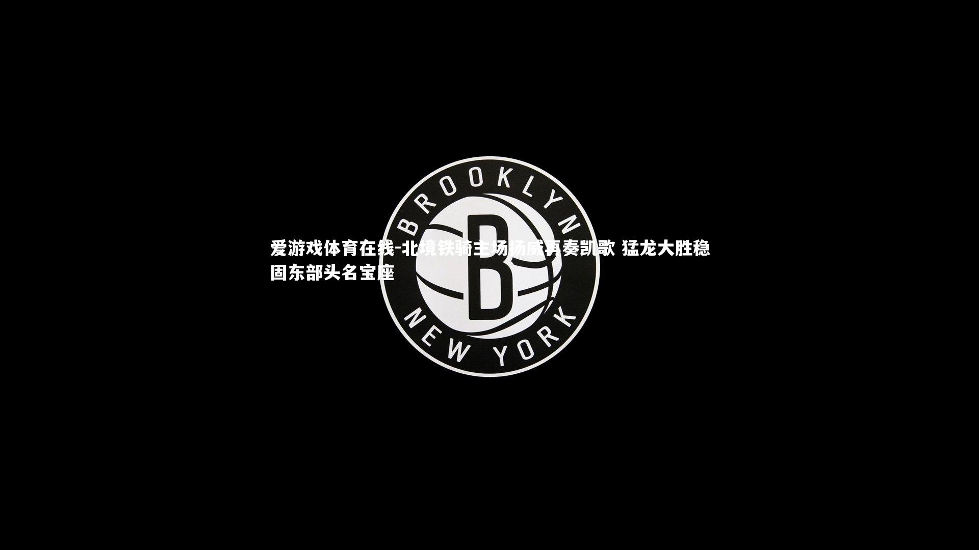 北境铁骑主场扬威再奏凯歌 猛龙大胜稳固东部头名宝座