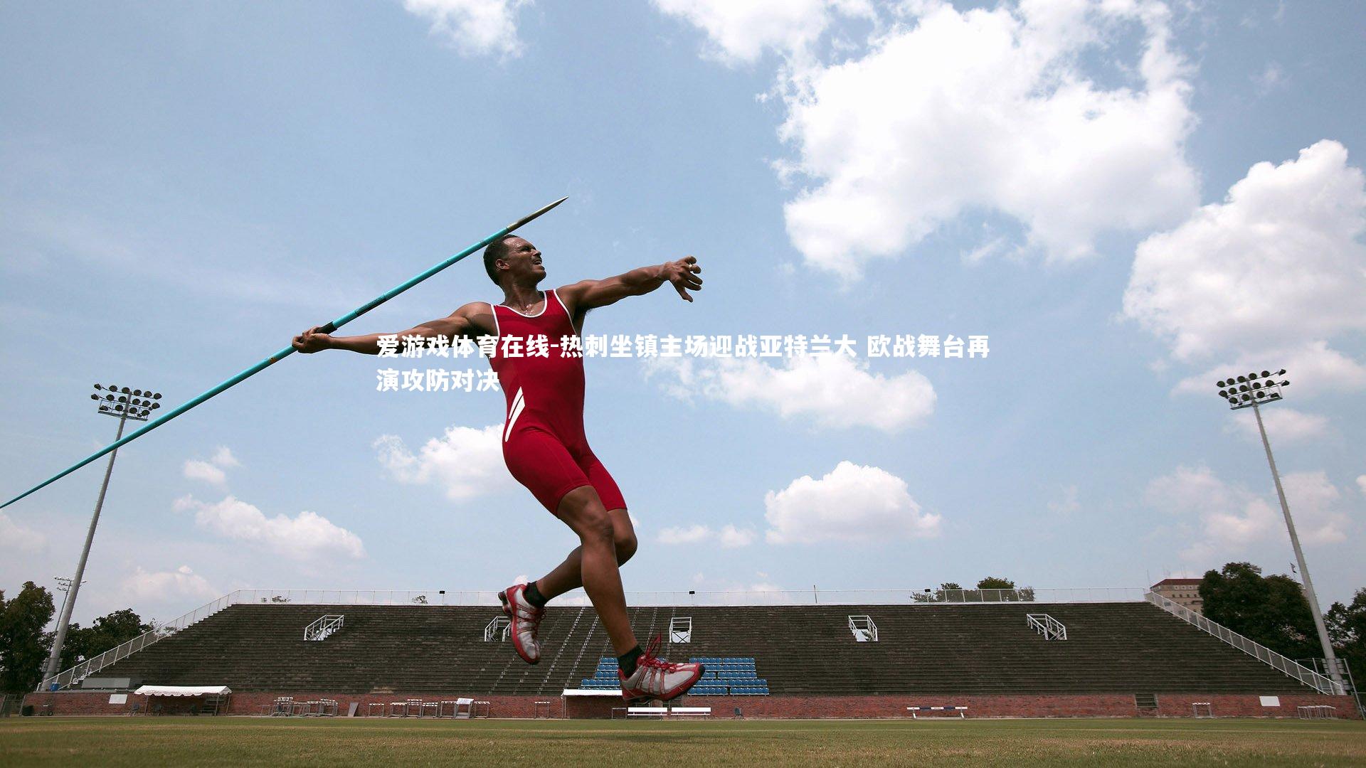 热刺坐镇主场迎战亚特兰大 欧战舞台再演攻防对决