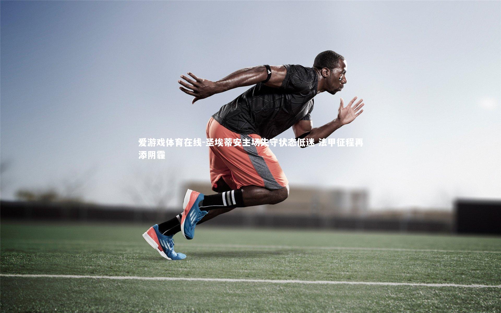 爱游戏体育在线-圣埃蒂安主场失守状态低迷 法甲征程再添阴霾