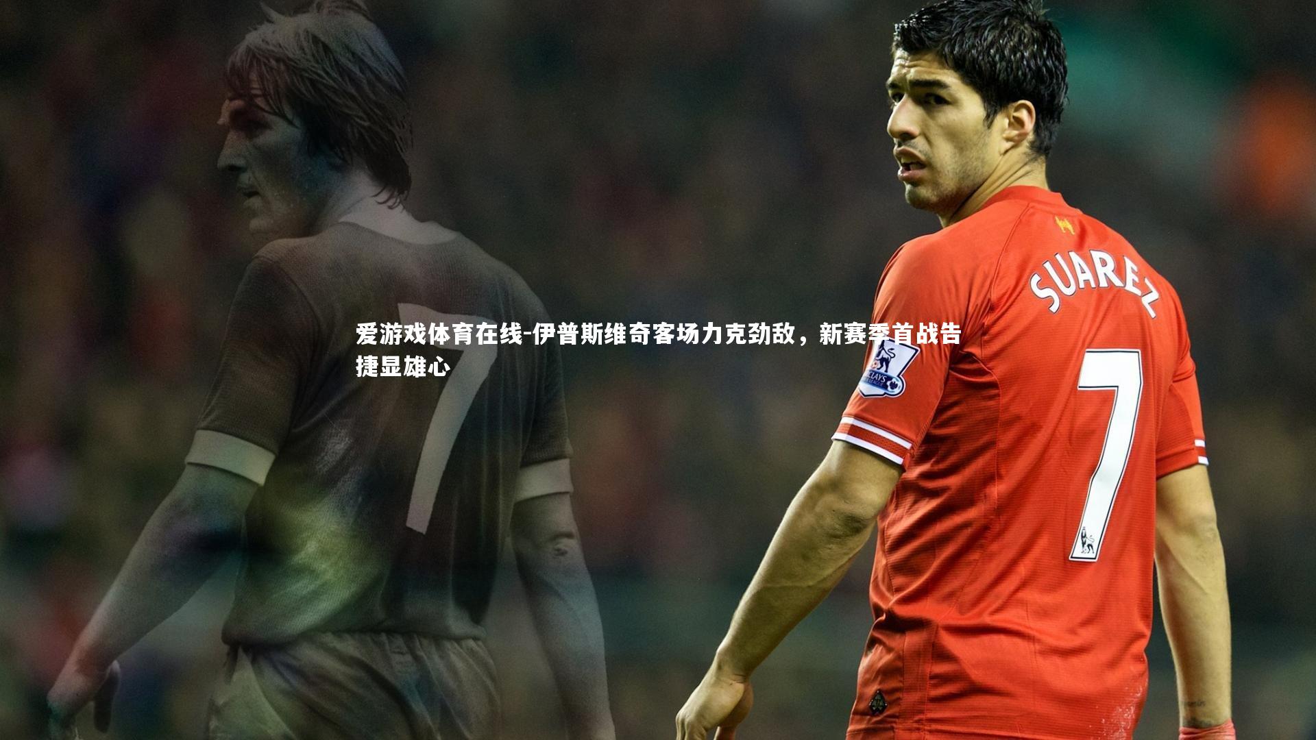 伊普斯维奇客场力克劲敌，新赛季首战告捷显雄心